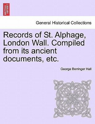 Records of St. Alphage, London Wall. Compiled from its ancient documents, etc.