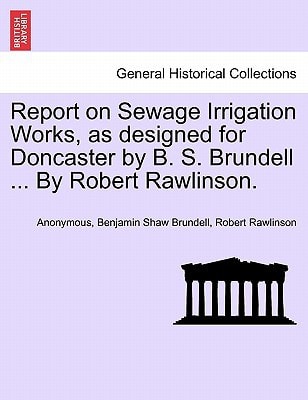 Report on Sewage Irrigation Works, as designed for Doncaster by B. S. Brundell ... By Robert Rawlinson.