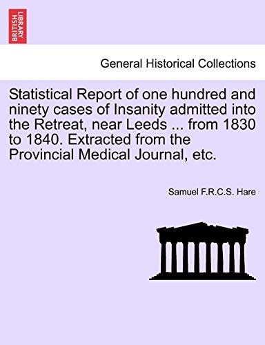 Statistical Report of One Hundred and Ninety Cases of Insanity Admitted Into the Retreat, Near Leeds ... from 1830 to 1840. Extracted from the Provincial Medical Journal, Etc.