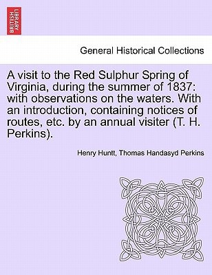 A visit to the Red Sulphur Spring of Virginia, during the summer of 1837: with observations on the waters. With an introduction, containing notices of ... etc. by an annual visiter (T. H. Perkins).