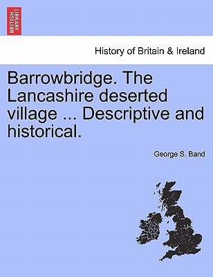 Barrowbridge. The Lancashire deserted village ... Descriptive and historical.