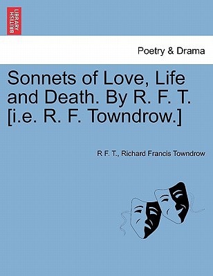 Sonnets of Love, Life and Death. By R. F. T. [i.e. R. F. Towndrow.]
