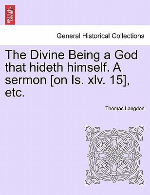 The Divine Being a God that hideth himself. A sermon [on Is. xlv. 15], etc.