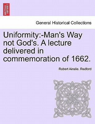 Uniformity: -Man's Way not God's. A lecture delivered in commemoration of 1662.
