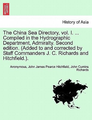 The China Sea Directory, vol. I. ... Compiled in the Hydrographic Department, Admiralty. Second edition. (Added to and corrected by Staff Commanders J. C. Richards and Hitchfield.).