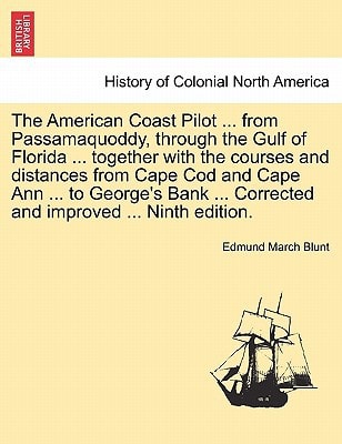 The American Coast Pilot ... from Passamaquoddy, through the Gulf of Florida ... together with the courses and distances from Cape Cod and Cape Ann ... ... Corrected and improved ... Ninth edition.