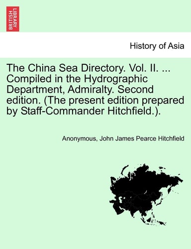 The China Sea Directory. Vol. II. ... Compiled in the Hydrographic Department, Admiralty. Second edition. (The present edition prepared by Staff-Commander Hitchfield.).
