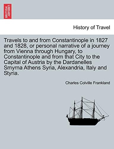 Travels to and from Constantinople in 1827 and 1828, or personal narrative of a journey from Vienna through Hungary, to Constantinople and from that ... Athens Syria, Alexandria, Italy and Styria.