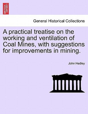 A practical treatise on the working and ventilation of Coal Mines, with suggestions for improvements in mining.