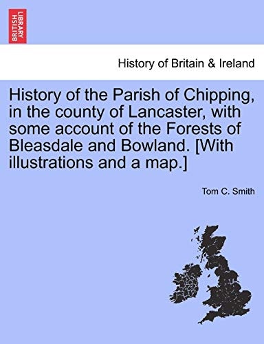 History of the Parish of Chipping, in the County of Lancaster, with Some Account of the Forests of Bleasdale and Bowland. [With Illustrations and a Map.]