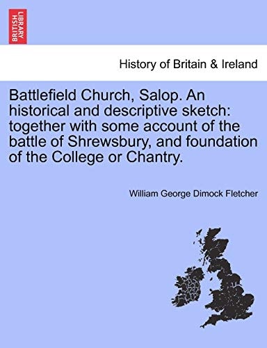 Battlefield Church, Salop. An historical and descriptive sketch: together with some account of the battle of Shrewsbury, and foundation of the College or Chantry.