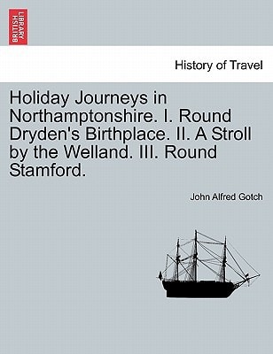 Holiday Journeys in Northamptonshire. I. Round Dryden's Birthplace. II. A Stroll by the Welland. III. Round Stamford.