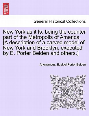 New York as it Is; being the counter part of the Metropolis of America. [A description of a carved model of New York and Brooklyn, executed by E. Porter Belden and others.]
