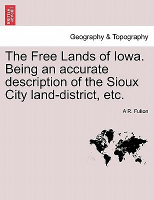 The Free Lands of Iowa. Being an accurate description of the Sioux City land-district, etc.