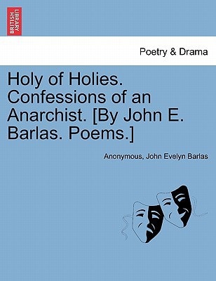 Holy of Holies. Confessions of an Anarchist. [By John E. Barlas. Poems.]