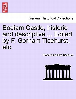 Bodiam Castle, historic and descriptive ... Edited by F. Gorham Ticehurst, etc.
