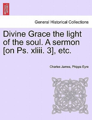 Divine Grace the light of the soul. A sermon [on Ps. xliii. 3], etc.