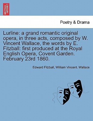 Lurline: a grand romantic original opera, in three acts, composed by W. Vincent Wallace, the words by E. Fitzball: first produced at the Royal English Opera, Covent Garden. February 23rd 1860.