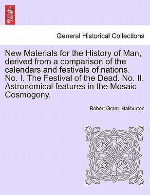 New Materials for the History of Man, derived from a comparison of the calendars and festivals of nations. No. I. The Festival of the Dead. No. II. Astronomical features in the Mosaic Cosmogony.