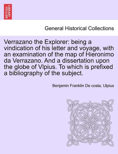 Verrazano the Explorer: being a vindication of his letter and voyage, with an examination of the map of Hieronimo da Verrazano. And a dissertation ... is prefixed a bibliography of the subject.