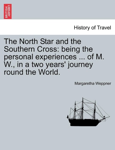 The North Star and the Southern Cross: being the personal experiences ... of M. W., in a two years' journey round the World.