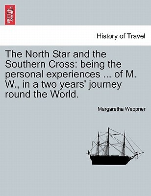 The North Star and the Southern Cross: being the personal experiences ... of M. W., in a two years' journey round the World.