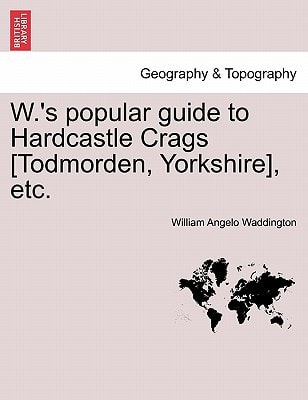 W.'s popular guide to Hardcastle Crags [Todmorden, Yorkshire], etc.