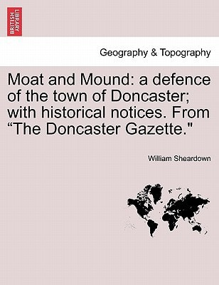 Moat and Mound: a defence of the town of Doncaster; with historical notices. From "The Doncaster Gazette."