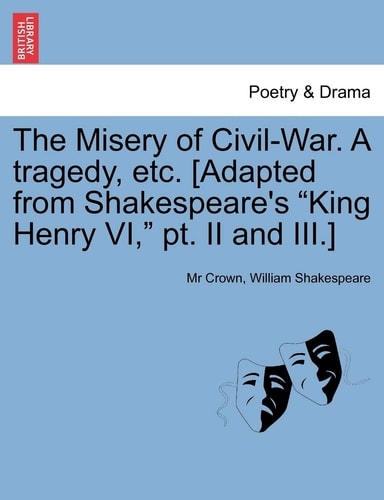 The Misery of Civil-War. A tragedy, etc. [Adapted from Shakespeare's "King Henry VI," pt. II and III.]