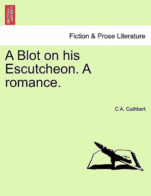 A Blot on his Escutcheon. A romance.