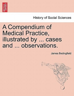 A Compendium of Medical Practice, illustrated by ... cases and ... observations.