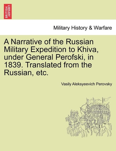 A Narrative of the Russian Military Expedition to Khiva, Under General Perofski, in 1839. Translated from the Russian, Etc.