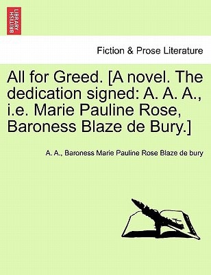 All for Greed. [A novel. The dedication signed: A. A. A., i.e. Marie Pauline Rose, Baroness Blaze de Bury.]