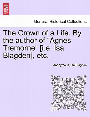 The Crown of a Life. By the author of "Agnes Tremorne" [i.e. Isa Blagden], etc.
