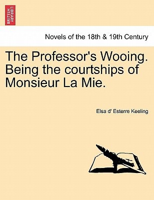 The Professor's Wooing. Being the courtships of Monsieur La Mie. Vol. I.