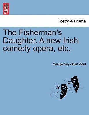 The Fisherman's Daughter. A new Irish comedy opera, etc.