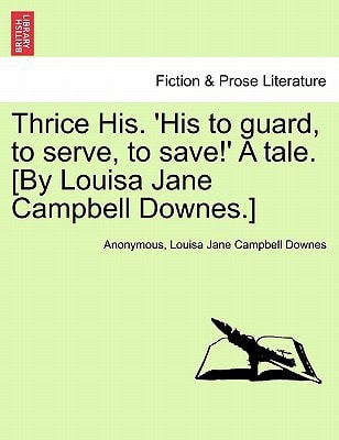 Thrice His. 'His to guard, to serve, to save!' A tale. [By Louisa Jane Campbell Downes.]