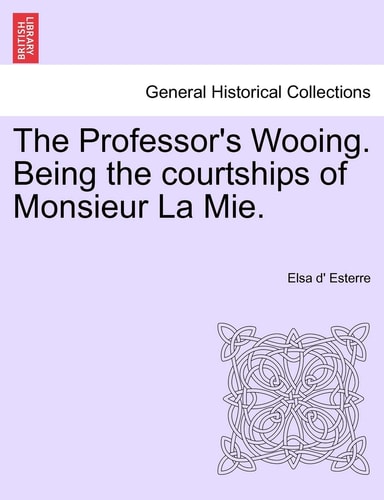 The Professor's Wooing. Being the Courtships of Monsieur La Mie.