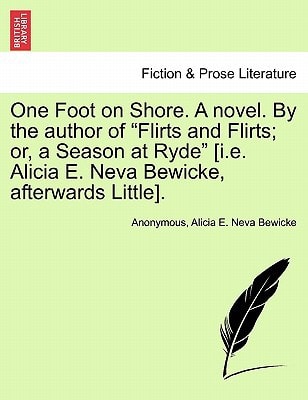 One Foot on Shore. A novel. By the author of "Flirts and Flirts; or, a Season at Ryde" [i.e. Alicia E. Neva Bewicke, afterwards Little].