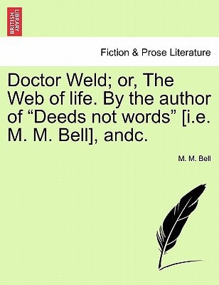 Doctor Weld; or, The Web of life. By the author of "Deeds not words" [i.e. M. M. Bell], andc.