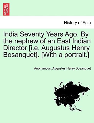 India Seventy Years Ago. by the Nephew of an East Indian Director [I.E. Augustus Henry Bosanquet]. [With a Portrait.]