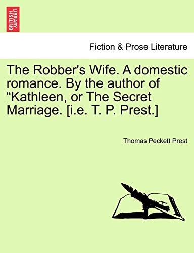 The Robber's Wife. A domestic romance. By the author of "Kathleen, or The Secret Marriage. [i.e. T. P. Prest.]