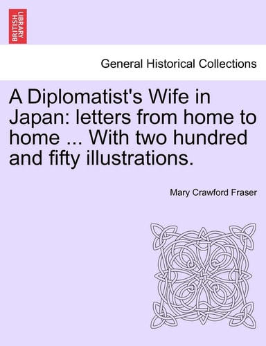 A Diplomatist's Wife in Japan: letters from home to home ... With two hundred and fifty illustrations.