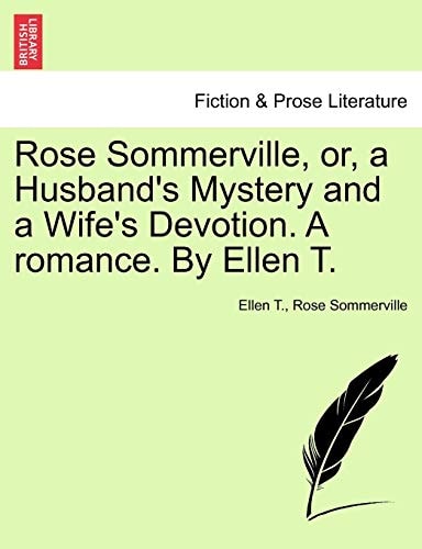 Rose Sommerville, or, a Husband's Mystery and a Wife's Devotion. A romance. By Ellen T.
