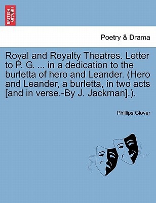 Royal and Royalty Theatres. Letter to P. G. ... in a dedication to the burletta of hero and Leander. (Hero and Leander, a burletta, in two acts [and in verse.-By J. Jackman].).