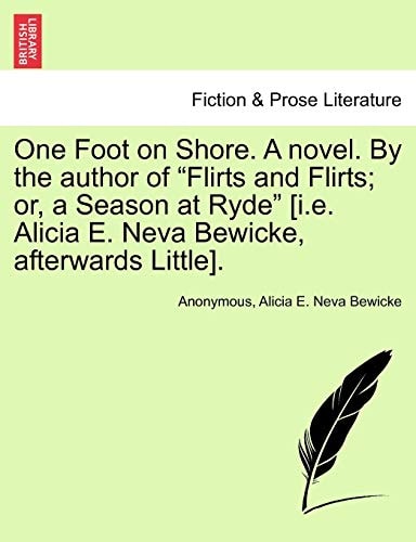 One Foot on Shore. A novel. By the author of "Flirts and Flirts; or, a Season at Ryde" [i.e. Alicia E. Neva Bewicke, afterwards Little].