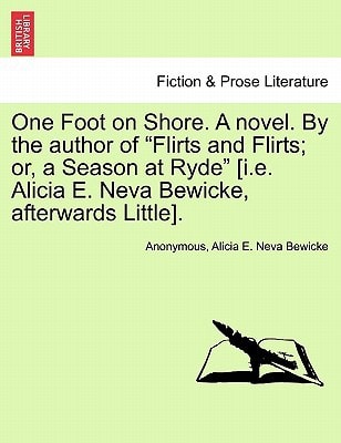 One Foot on Shore. A novel. By the author of "Flirts and Flirts; or, a Season at Ryde" [i.e. Alicia E. Neva Bewicke, afterwards Little].