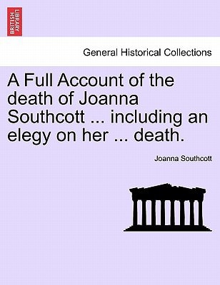A Full Account of the death of Joanna Southcott ... including an elegy on her ... death.