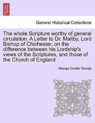 The whole Scripture worthy of general circulation. A Letter to Dr. Maltby, Lord Bishop of Chichester, on the difference between his Lordship's views ... and those of the Church of England
