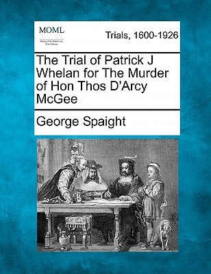 The Trial of Patrick J Whelan for The Murder of Hon Thos D'Arcy McGee